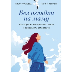Изображение товара Книга Без оглядки на маму: Как обрести внутренние опоры и завершить сепарацию (Малионова Марина, Турышева Ольга)