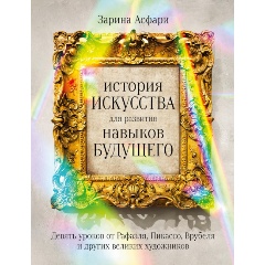 Изображение товара Книга История искусства для развития навыков будущего: Девять уроков от Рафаэля, Пикассо, Врубеля и других великих художников (Асфари Зарина)