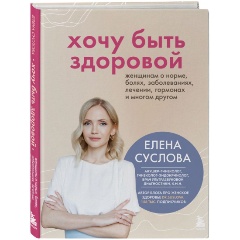 Изображение товара Книга Хочу быть здоровой. Женщинам о норме, болях, заболеваниях, лечении, гормонах и многом другом (Суслова Е.В.)