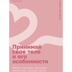Изображение товара Книга Принимай свое тело и его особенности: Работа с эмоциями, триггерами, комплексами, прошлым опытом (Холт Кэтрин)