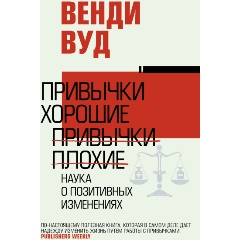 Изображение товара Книга Привычки хорошие, привычки плохие. Наука о позитивных изменениях (Вуд В.)